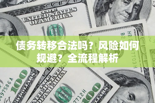 武汉债务转移合法吗？风险如何规避？全流程解析