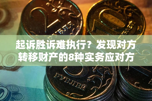 武汉起诉胜诉难执行？发现对方转移财产的8种实务应对方案