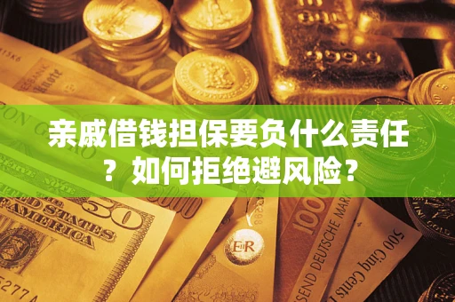 武汉亲戚借钱担保要负什么责任？如何拒绝避风险？