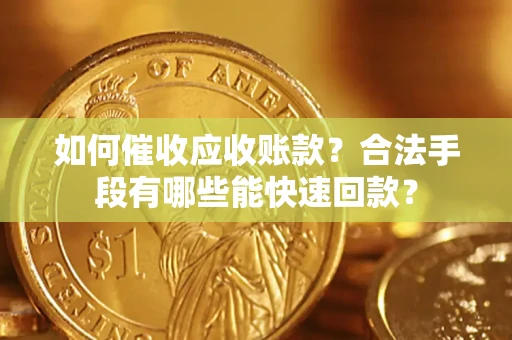 武汉如何催收应收账款？合法手段有哪些能快速回款？