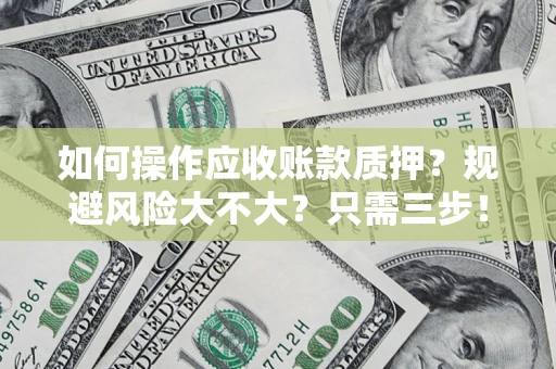 武汉如何操作应收账款质押？规避风险大不大？只需三步！