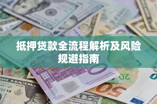 武汉抵押贷款全流程解析及风险规避指南