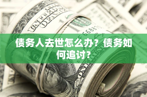 武汉债务人去世怎么办？债务如何追讨？