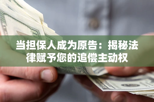 武汉当担保人成为原告:揭秘法律赋予您的追偿主动权 武汉当担保人成为原告:揭秘法律赋予您的追偿主动权