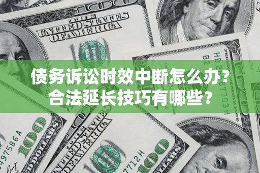武汉债务诉讼时效中断怎么办？合法延长技巧有哪些？