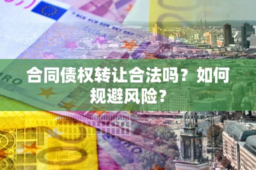 武汉合同债权转让合法吗?如何规避风险? 武汉合同债权转让合法吗?如何规避风险?