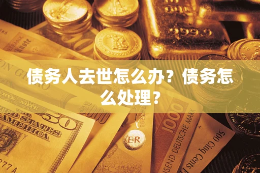 武汉债务人去世怎么办？债务怎么处理？