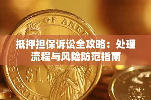 武汉抵押担保诉讼全攻略：处理流程与风险防范指南