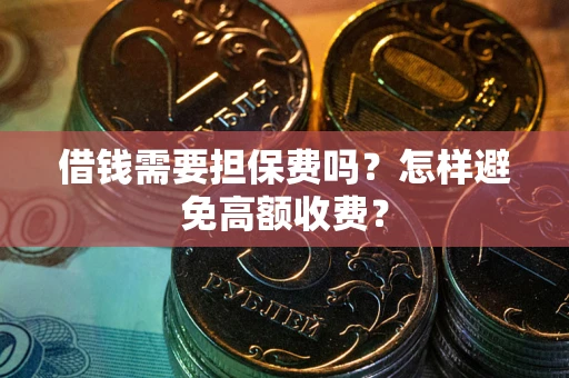 武汉借钱需要担保费吗？怎样避免高额收费？