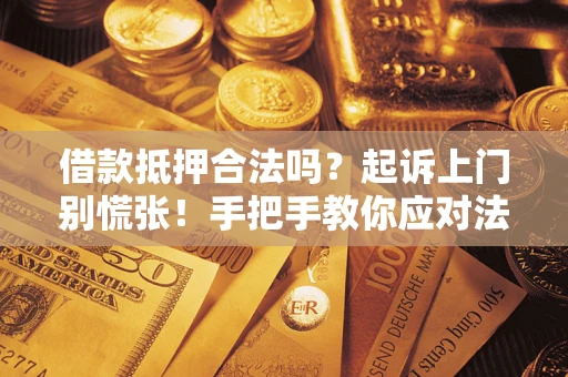 武汉借款抵押合法吗？起诉上门别慌张！手把手教你应对法律程序