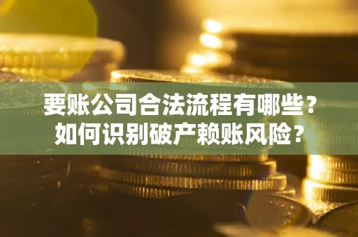 武汉要账公司合法流程有哪些？如何识别破产赖账风险？