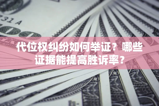 武汉代位权纠纷如何举证？哪些证据能提高胜诉率？