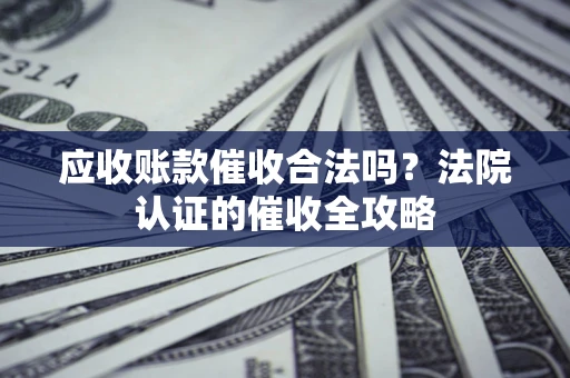 武汉应收账款催收合法吗？法院认证的催收全攻略