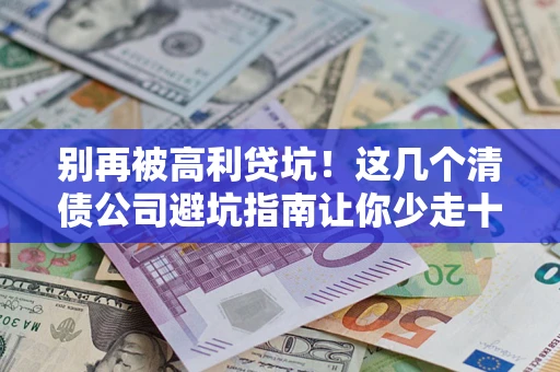武汉别再被高利贷坑！这几个清债公司避坑指南让你少走十年弯路