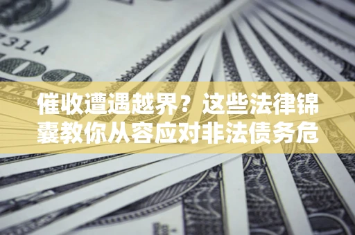 武汉催收遭遇越界？这些法律锦囊教你从容应对非法债务危机