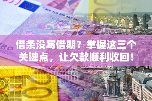 武汉借条没写借期？掌握这三个关键点，让欠款顺利收回！