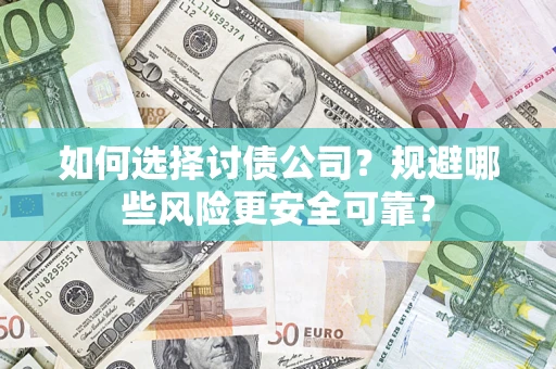 武汉如何选择讨债公司？规避哪些风险更安全可靠？