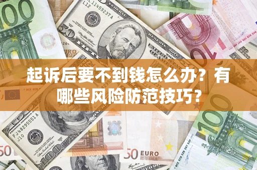武汉起诉后要不到钱怎么办?有哪些风险防范技巧? 武汉起诉后要不到钱怎么办?有哪些风险防范技巧?