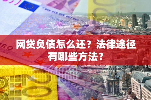 武汉网贷负债怎么还？法律途径有哪些方法？