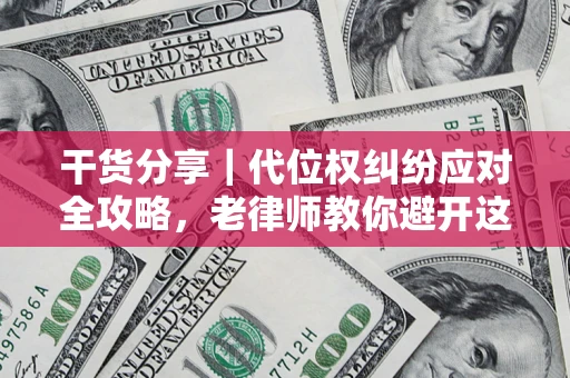 武汉干货分享｜代位权纠纷应对全攻略，老律师教你避开这5大雷区