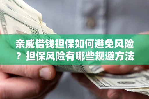 武汉亲戚借钱担保如何避免风险？担保风险有哪些规避方法？