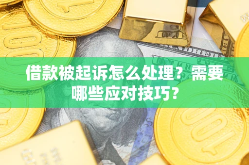 武汉借款被起诉怎么处理？需要哪些应对技巧？