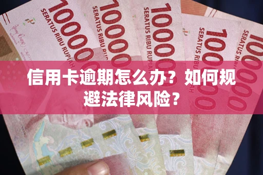 武汉信用卡逾期怎么办？如何规避法律风险？