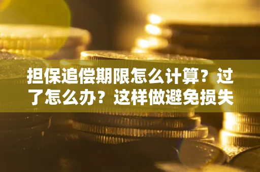武汉担保追偿期限怎么计算？过了怎么办？这样做避免损失！