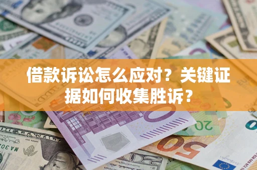 武汉借款诉讼怎么应对？关键证据如何收集胜诉？