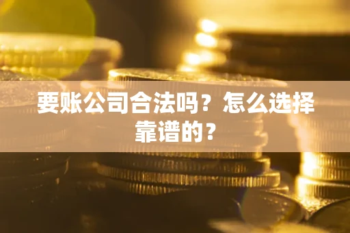 武汉要账公司合法吗？怎么选择靠谱的？