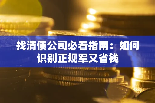 武汉找清债公司必看指南：如何识别正规军又省钱