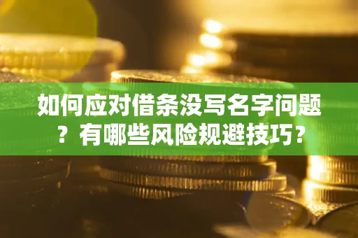 武汉如何应对借条没写名字问题？有哪些风险规避技巧？