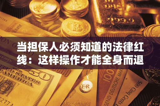 武汉当担保人必须知道的法律红线：这样操作才能全身而退