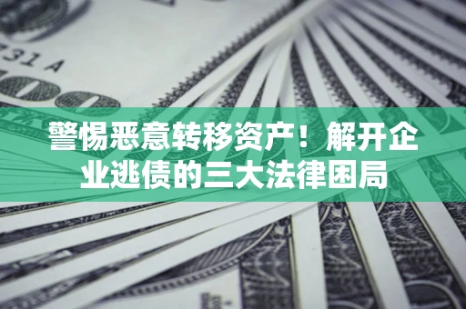 武汉警惕恶意转移资产！解开企业逃债的三大法律困局