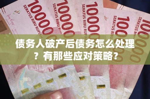 武汉债务人破产后债务怎么处理？有那些应对策略？