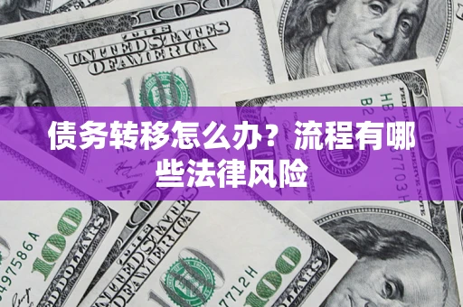 武汉债务转移怎么办？流程有哪些法律风险
